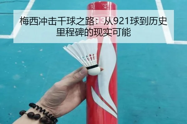 梅西冲击千球之路：从921球到历史里程碑的现实可能